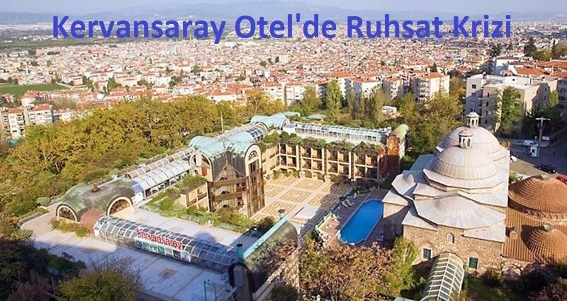 Bursa Kervansaray Otelde Ruhsat Krizi – Selim Sayılgan Kanunsuz Hamlelerinden Vazgeçmeyecek mi?